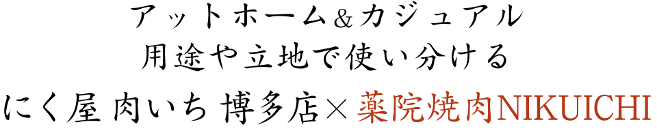 アットホーム&カジュアル用途や立地で使い分ける博多店 肉いち×薬院店NIKUICHI