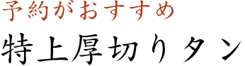 予約がおすすめ特上厚切りタン