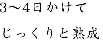 3～4日かけてじっくりと熟成